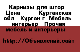 Карнизы для штор › Цена ­ 700 - Курганская обл., Курган г. Мебель, интерьер » Прочая мебель и интерьеры   